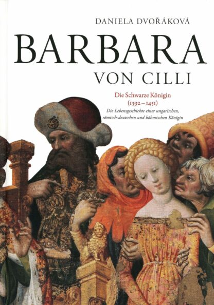 Dvořáková, Daniela: Barbara von Cilli : die schwarze Königin (1392-1451) : die Lebensgeschichte einer ungarischen, römisch-deutschen und böhmischen Königin
